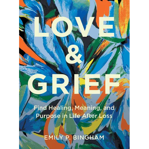 Love & Grief: Find Healing, Meaning, and Purpose in Life After Loss