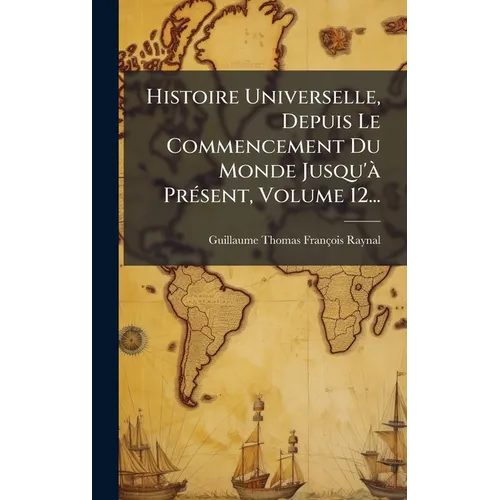 Histoire Universelle, Depuis Le Commencement Du Monde Jusqu'Ã PrÃ(c)sent, Volume 12...