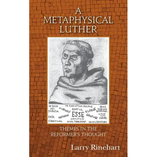 A Metaphysical Luther: Themes in the Reformer's Thought