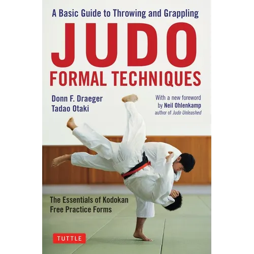 Judo Formal Techniques: A Basic Guide to Throwing and Grappling - The Essentials of Kodokan Free Practice Forms