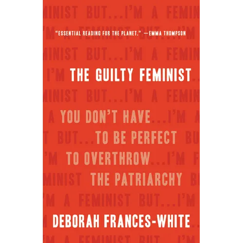 The Guilty Feminist: You Don't Have to Be Perfect to Overthrow the Patriarchy