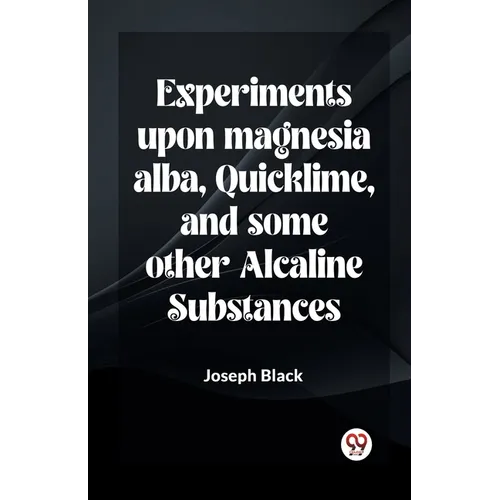 Experiments Upon Magnesia Alba, Quicklime, And Some Other Alcaline Substances