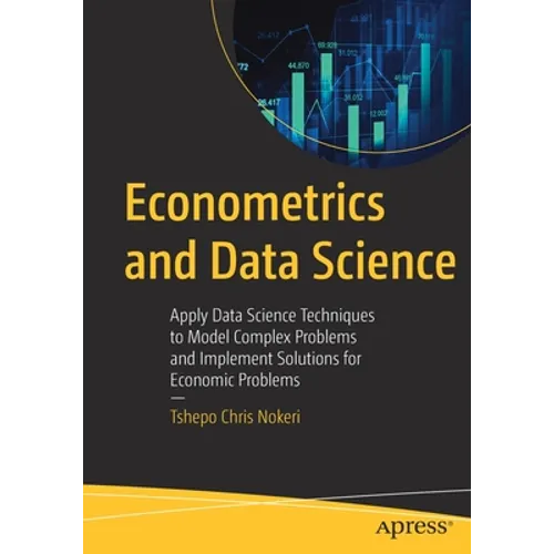 Econometrics and Data Science: Apply Data Science Techniques to Model Complex Problems and Implement Solutions for Economic Problems
