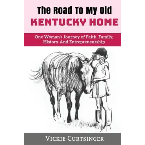 The Road to My Old Kentucky Home: One Woman's Journey of Faith, Family, History And Entrepreneurship