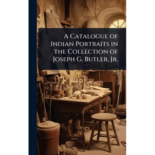 A Catalogue of Indian Portraits in the Collection of Joseph G. Butler, Jr.