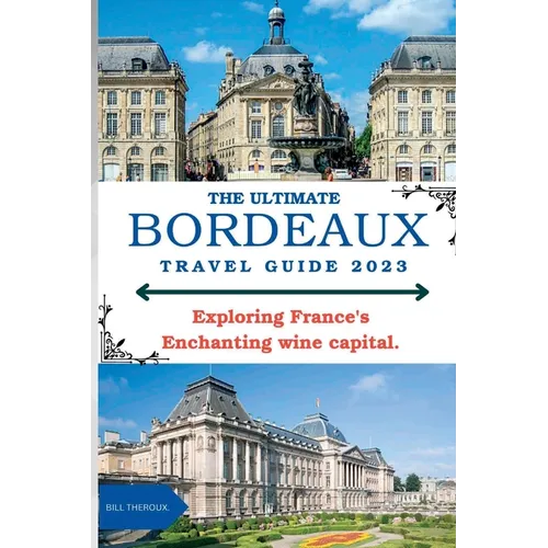 The Ultimate Bordeaux Travel Guide 2023: : Exploring Bordeaux, France's Enchanting Wine Capital.