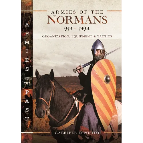 Armies of the Normans 911-1194: Organization, Equipment and Tactics