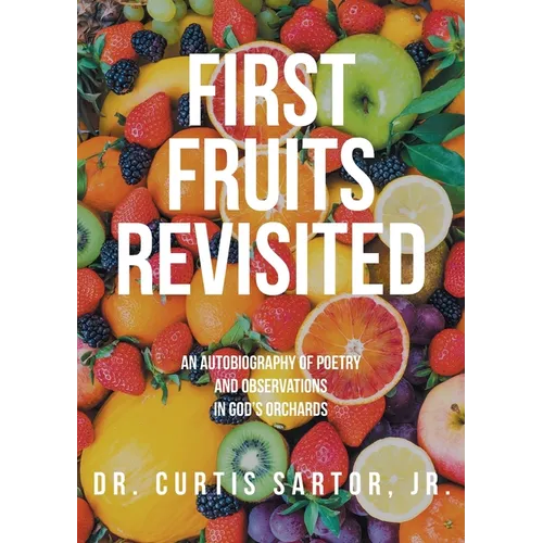 First Fruits Revisited: An Autobiography of Poetry and Observations in God's Orchards