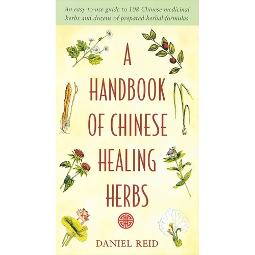 A Handbook of Chinese Healing Herbs: An Easy-To-Use Guide to 108 Chinese Medicinal Herbs and Dozens of Prepared Herbal Formulas