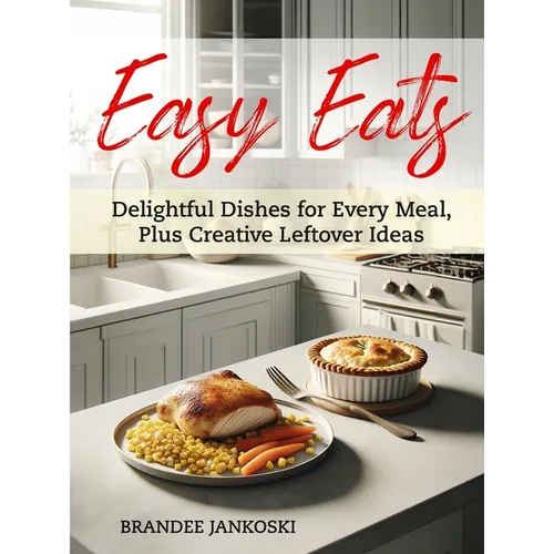 Easy Eats Delightful Dishes for Every Meal, Plus Creative Leftover Ideas