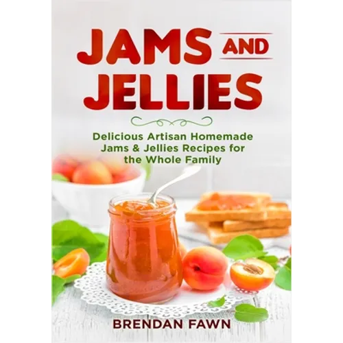 Jams and Jellies: Delicious Artisan Homemade Jams & Jellies Recipes for the Whole Family