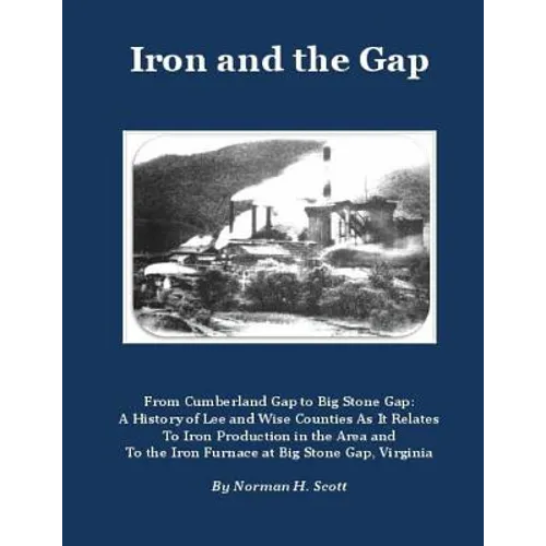 Iron and the Gap: From Cumberland Gap to Big Stone Gap: A History of Lee and Wise Counties As It Relates to Iron Production in the Area