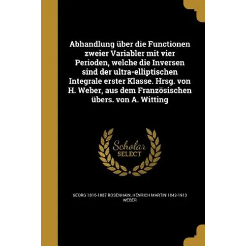 Abhandlung über die Functionen zweier Variabler mit vier Perioden, welche die Inversen sind der ultra-elliptischen Integrale erster Klasse. Hrsg. von