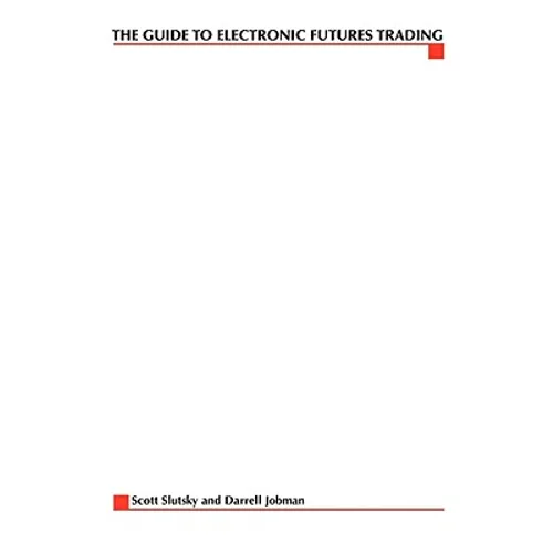 The Complete Guide to Electronic Trading Futures: Everything You Need to Kow to Start Trading Online