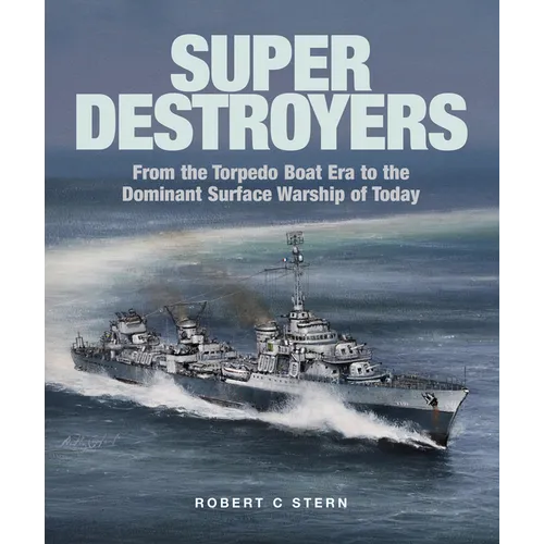Super Destroyers: From the Torpedo Boat Era to the Dominant Surface Warship of Today