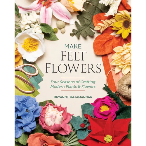 Make Felt Flowers: Four Seasons of Crafting Modern Plants & Flowers