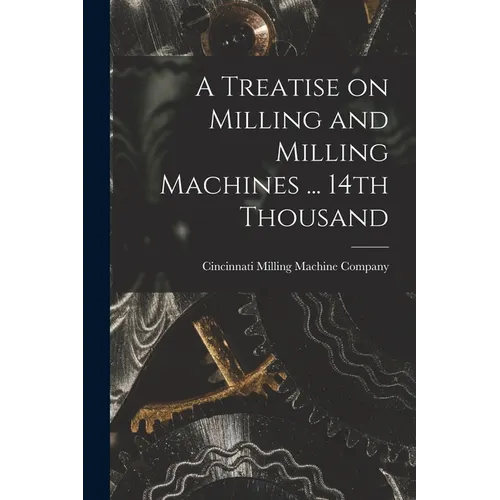 A Treatise on Milling and Milling Machines ... 14th Thousand