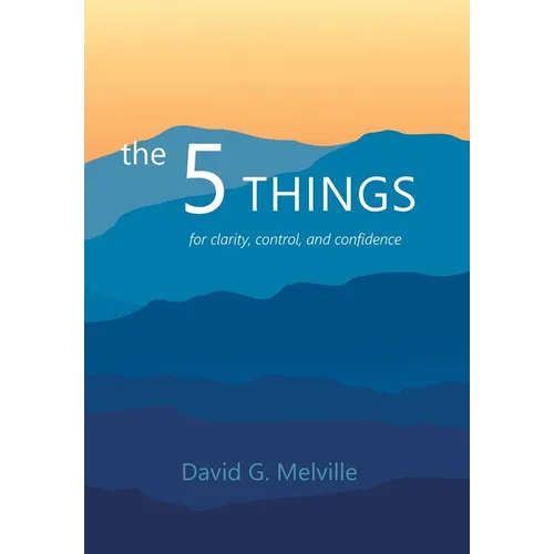 The 5 THINGS: for clarity, control, and confidence