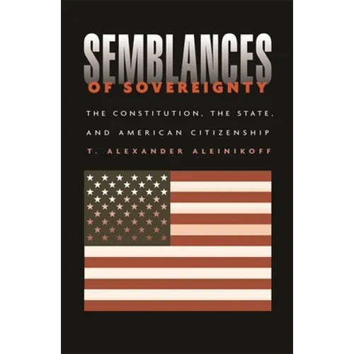 Semblances of Sovereignty: The Constitution, the State, and American Citizenship