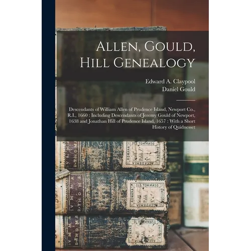 Allen, Gould, Hill Genealogy: Descendants of William Allen of Prudence Island, Newport Co., R.I., 1660: Including Descendants of Jeremy Gould of New