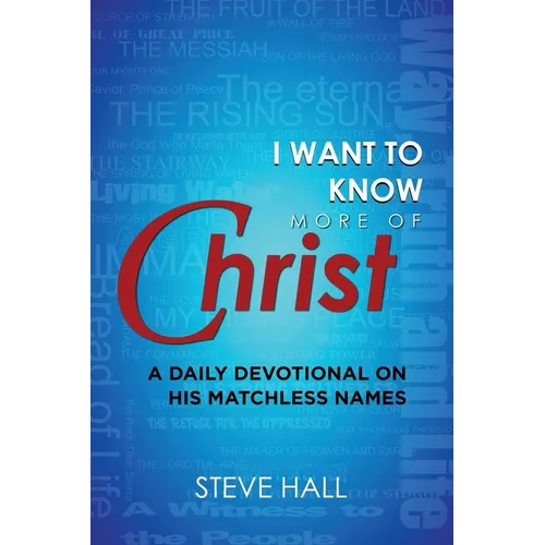 I Want to Know More of Christ: A Daily Devotional on His Matchless Names