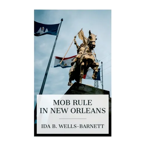 Mob Rule in New Orleans: Robert Charles and His Fight to Death, the Story of His Life, Burning Human Beings Alive, Other Lynching Statistics