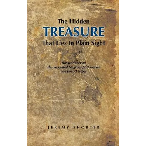 The Hidden Treasure That Lies in Plain Sight: The Truth about the So Called Negroes of America and the 12 Tribes