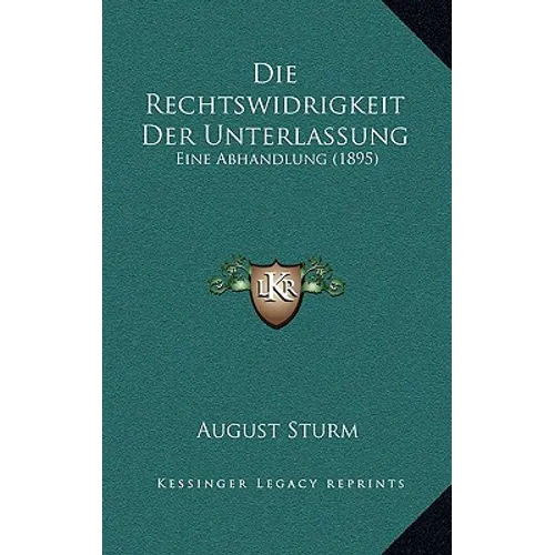 Die Rechtswidrigkeit Der Unterlassung: Eine Abhandlung (1895)