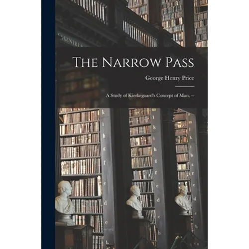 The Narrow Pass: a Study of Kierkegaard's Concept of Man. --