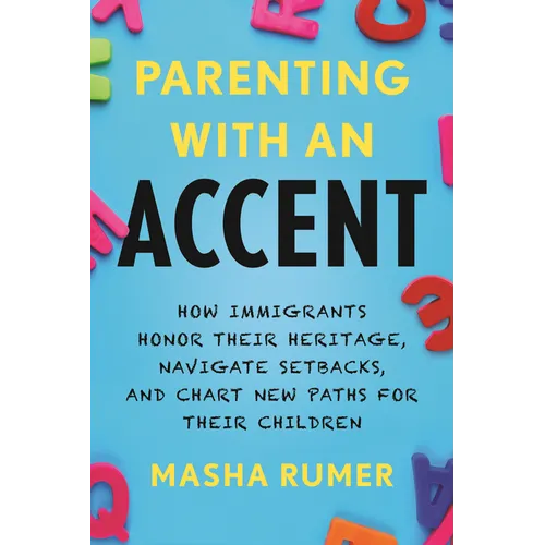 Parenting with an Accent: How Immigrants Honor Their Heritage, Navigate Setbacks, and Chart New Paths for Their Children