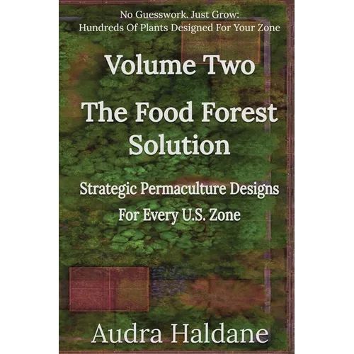 The Food Forest Solution: Strategic Permaculture Designs For Every US Zone