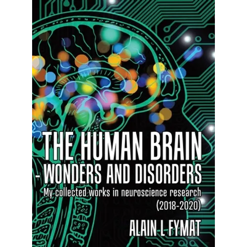 The Human Brain - Wonders and Disorders: My Collected Works in Neuroscience Research (2018-2020)