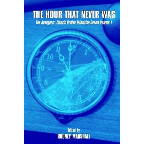 The Hour That Never Was: The Avengers: Classic British Television Drama Volume 1