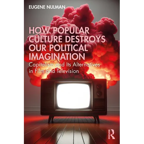 How Popular Culture Destroys Our Political Imagination: Capitalism and Its Alternatives in Film and Television