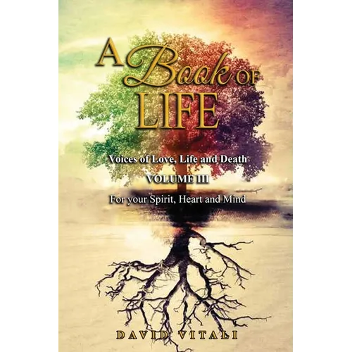 A Book of Life: Voices of Love, Life and Death Volume III For your Spirit, Heart and Mind