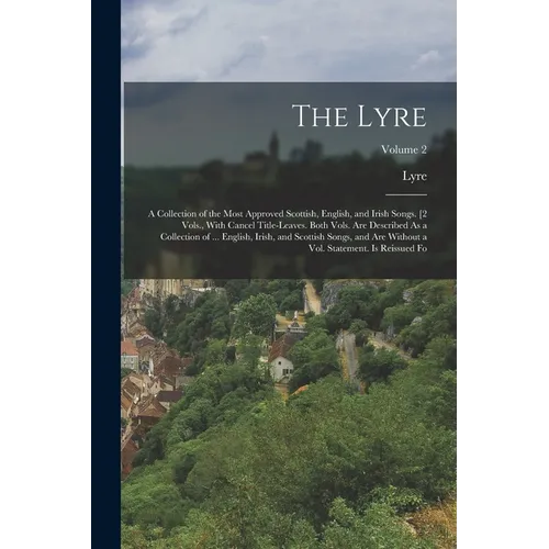The Lyre: A Collection of the Most Approved Scottish, English, and Irish Songs. [2 Vols., With Cancel Title-Leaves. Both Vols. A