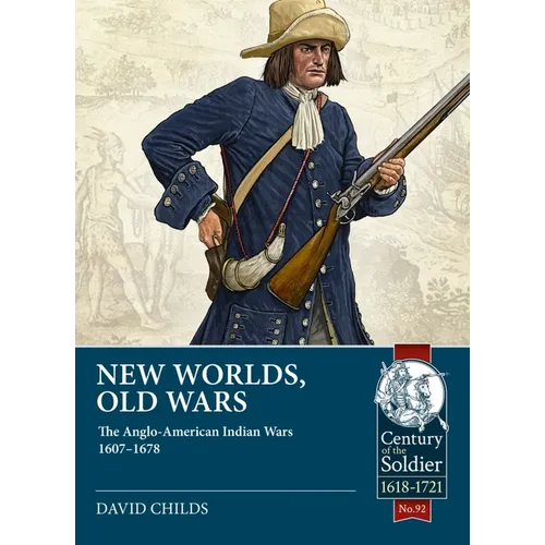 New Worlds, Old Wars: The Anglo-American Indian Wars 1607-1678