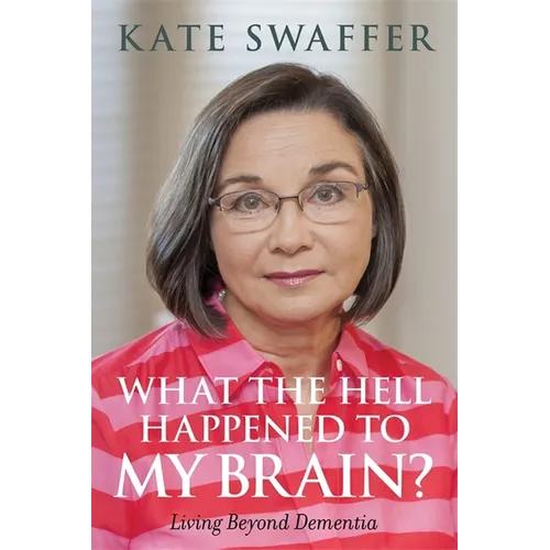 What the Hell Happened to My Brain?: Living Beyond Dementia
