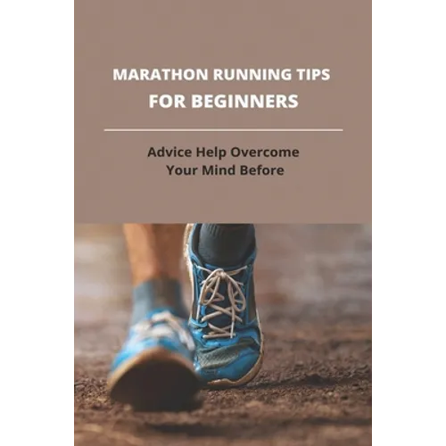 Marathon Running Tips For Beginners: Advice Help Overcome Your Mind Before: First Marathon Running Tips
