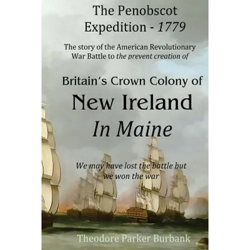 The Crown Colony of New Ireland in Maine: The story of the Revolutionary War Battle to prevent British creation of New Ireland in Maine