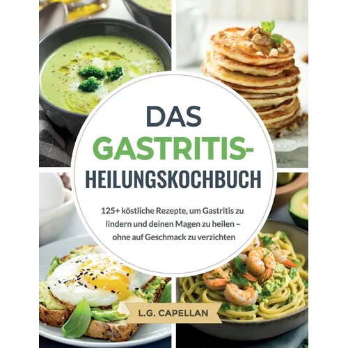 Das Gastritis-Heilungskochbuch: 125+ köstliche Rezepte, um Gastritis zu lindern und deinen Magen zu heilen - ohne auf Geschmack zu verzichten