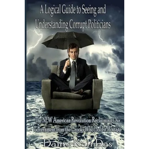 A logical Guide to seeing and understanding corrupt Politicians: The NEW American Revolution: Reclaiming Our Government from the Crooks Who Hold it Ho
