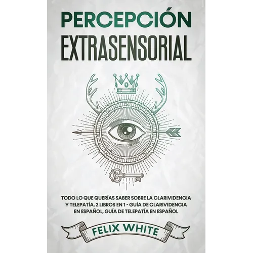 Percepción Extrasensorial: Todo lo que Querías Saber Sobre la Clarividencia y Telepatía. 2 Libros en 1 - Guía de Clarividencia en Español, Guía de Tel