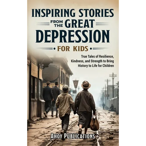 Inspiring Stories From The Great Depression For Kids: True Tales of Resilience, Kindness, and Strength to Bring History to Life for Children