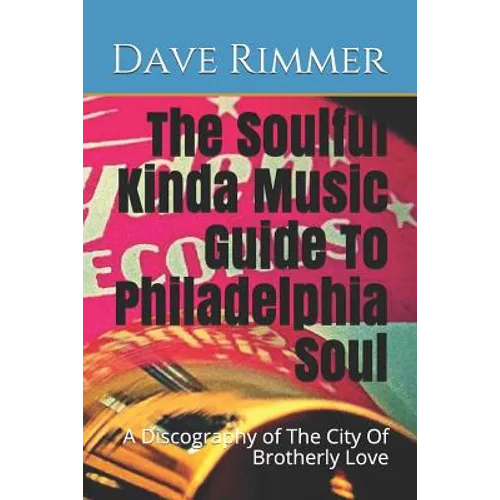 The Soulful Kinda Music Guide To Philadelphia Soul: A Discography of The City Of Brotherly Love