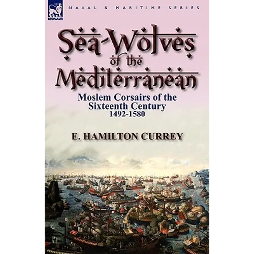 Sea-Wolves of the Mediterranean: Moslem Corsairs of the Sixteenth Century 1492-1580