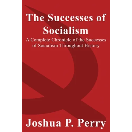 The Successes of Socialism: A Complete Chronicle of the Successes of Socialism Throughout History