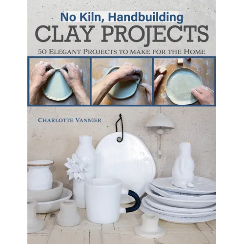 No Kiln, Handbuilding Clay Projects: 50 Elegant Projects to Make for the Home