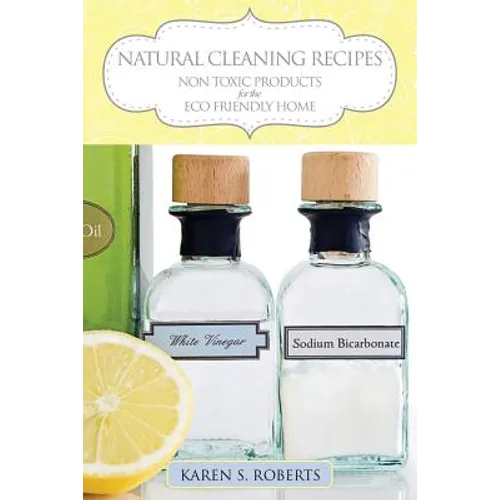 Natural Cleaning Recipes: Non Toxic Products for the Eco Friendly Home