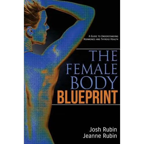 The Female Body Blueprint: A Guide to Understanding Hormones and Thyroid Health
